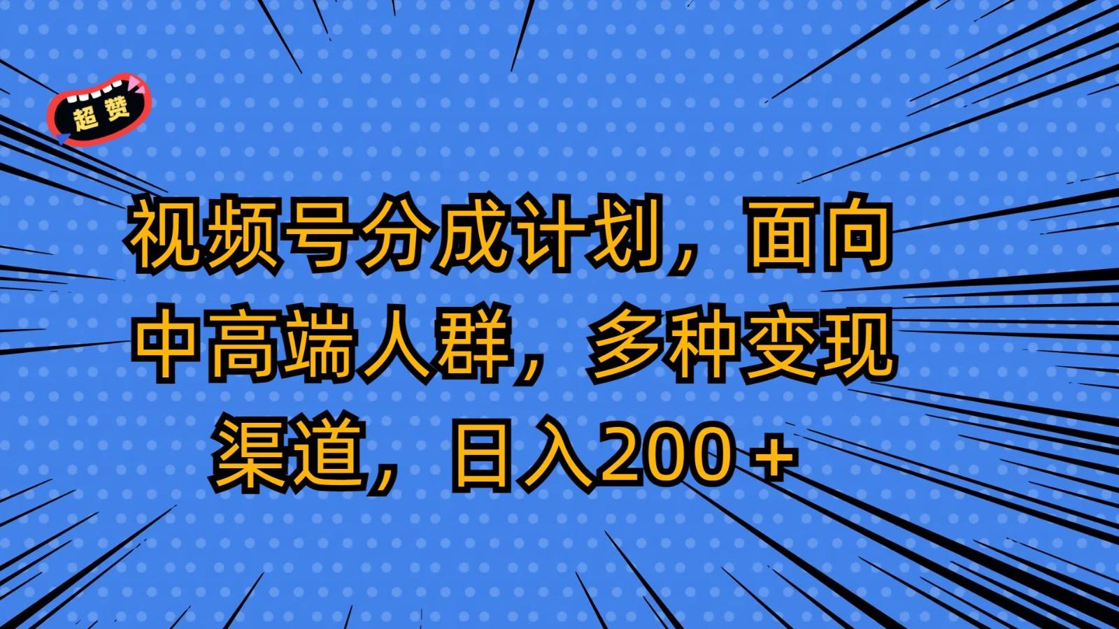 视频号分成计划，面向中高端人群，多种变现渠道，日入200＋ - 小毅网创-小毅网创