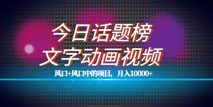 最新今日话题+文字动画视频风口项目教程，单条作品百万流量，月入10000+【揭秘】 - 小毅网创-小毅网创