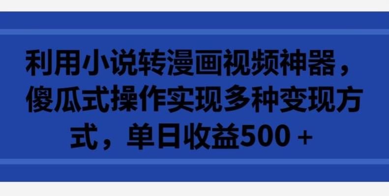 利用小说转漫画视频神器，傻瓜式操作实现多种变现方式，单日收益500+【揭秘】 - 小毅网创-小毅网创