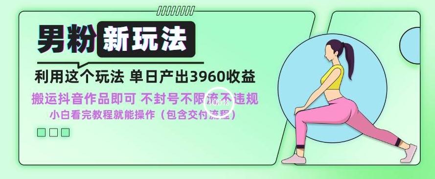 男粉新玩法小白一天也能有3960的收益，不违规不封号不限流，操作当天就能出单【揭秘】 - 小毅网创-小毅网创