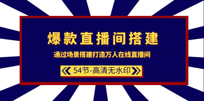 (9502期)爆款直播间-搭建：通过场景搭建-打造万人在线直播间(54节-高清无水印) - 小毅网创-小毅网创