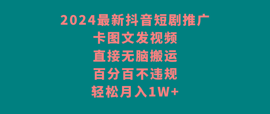 2024最新抖音短剧推广，卡图文发视频 直接无脑搬 百分百不违规 轻松月入1W+ - 小毅网创-小毅网创