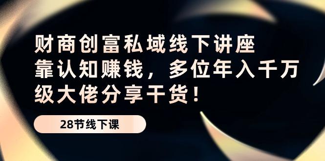 财商·创富私域线下讲座：靠认知赚钱，多位年入千万级大佬分享干货！ - 小毅网创-小毅网创