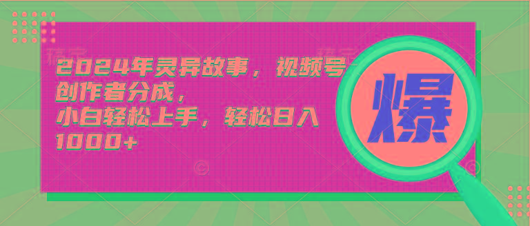 (9833期)2024年灵异故事，视频号创作者分成，小白轻松上手，轻松日入1000+ - 小毅网创-小毅网创