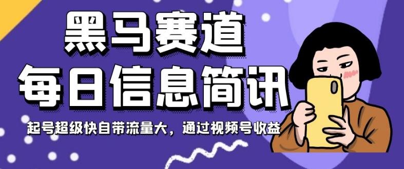 黑马赛道每日信息简讯，起号超级快自带流量大，通过视频号收益【揭秘】 - 小毅网创-小毅网创