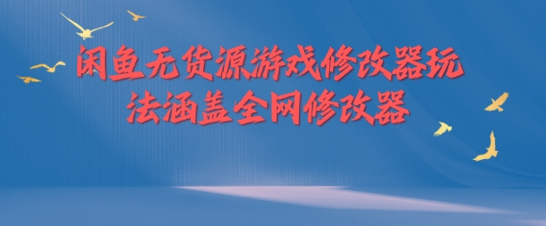 闲鱼无货源游戏修改器玩法涵盖全网修改器 - 小毅网创-小毅网创