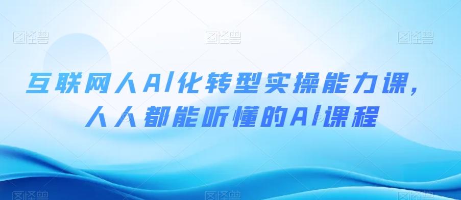 互联网人Al化转型实操能力课，人人都能听懂的Al课程 - 小毅网创-小毅网创