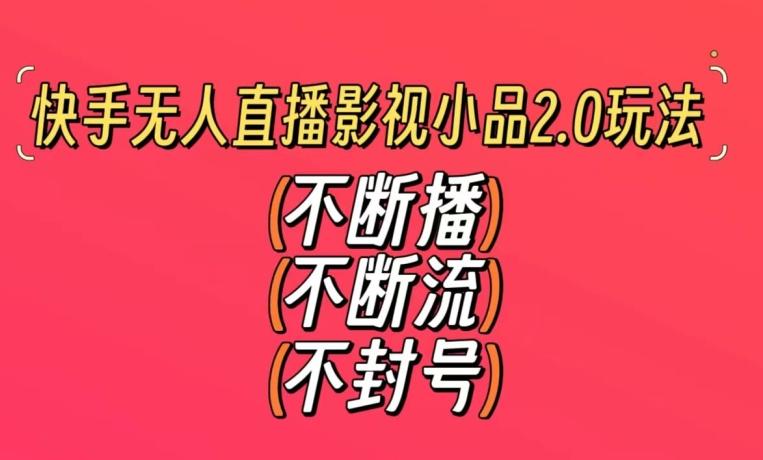 快手无人直播影视小品2.0玩法，不断流，不封号，不需要会剪辑，每天能稳定500-1000+【揭秘】 - 小毅网创-小毅网创