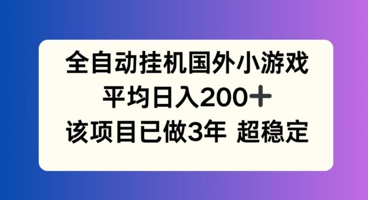 全自动挂机国外小游戏，平均日入200+，此项目已经做了3年 稳定持久【揭秘】 - 小毅网创-小毅网创