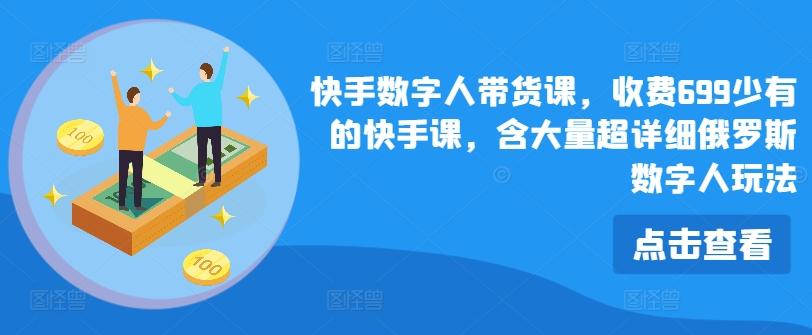 快手数字人带货课，收费699少有的快手课，含大量超详细俄罗斯数字人玩法 - 小毅网创-小毅网创