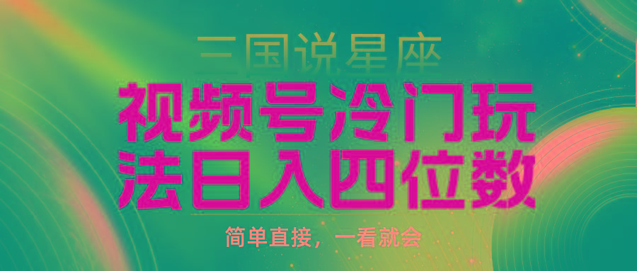 (9383期)视频号掘金冷门玩法，三国星座赛道，日入四位数(教程+素材) - 小毅网创-小毅网创