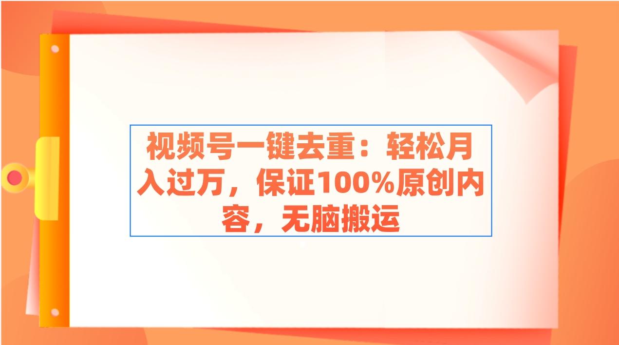 视频号一键去重：轻松月入过万，保证100%原创内容，无脑搬运 - 小毅网创-小毅网创