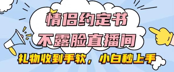 情侣约定书不露脸直播间，礼物收到手软，小白秒上手【揭秘】 - 小毅网创-小毅网创