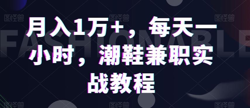月入1万+，每天一小时，潮鞋兼职实战教程 - 小毅网创-小毅网创
