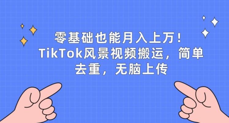 零基础也能月入上w，TikTok风景视频搬运，简单去重，无脑上传【揭秘】 - 小毅网创-小毅网创