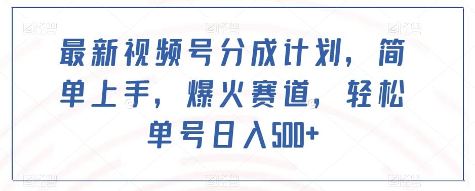 最新视频号分成计划，简单上手，爆火赛道，轻松单号日入500+ - 小毅网创-小毅网创