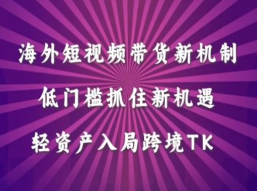 海外短视频Tiktok带货新机制，低门槛抓住新机遇，轻资产入局跨境TK - 小毅网创-小毅网创