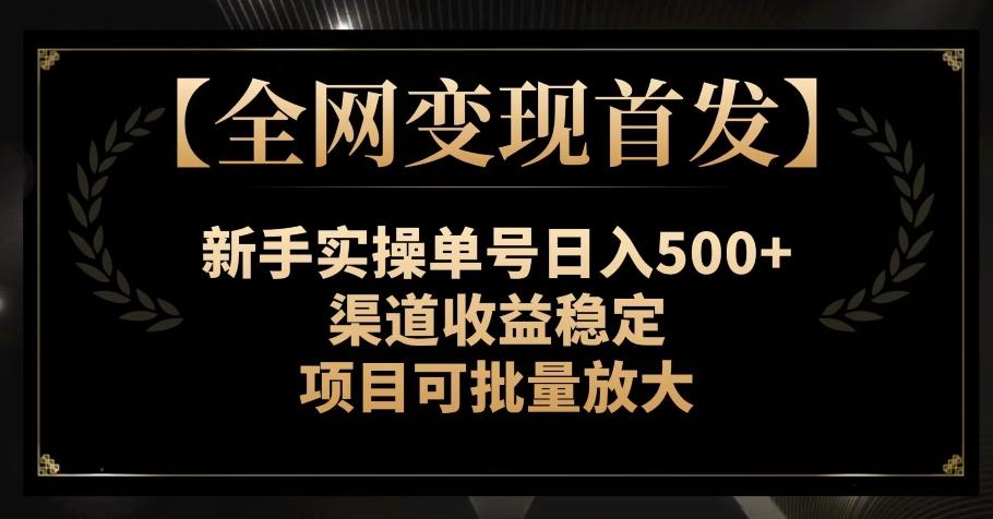 【全网变现首发】新手实操单号日入500+，渠道收益稳定，项目可批量放大【揭秘】 - 小毅网创-小毅网创