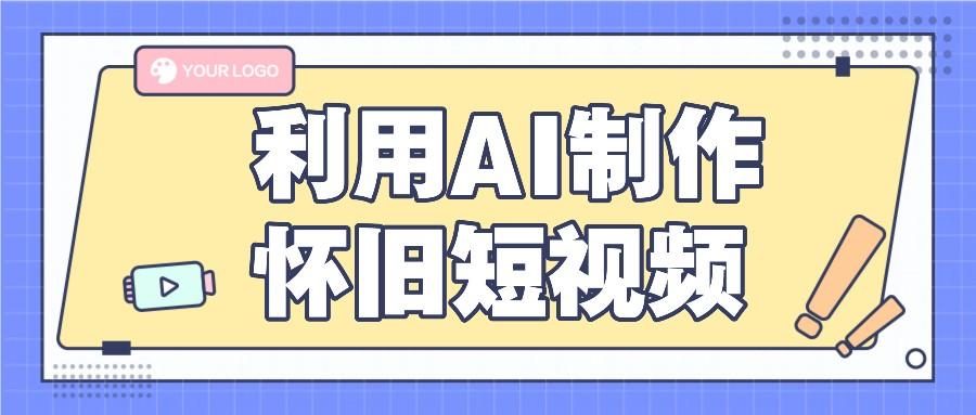 利用AI制作怀旧短视频，AI老照片变视频，适合新手小白，一单50+ - 小毅网创-小毅网创
