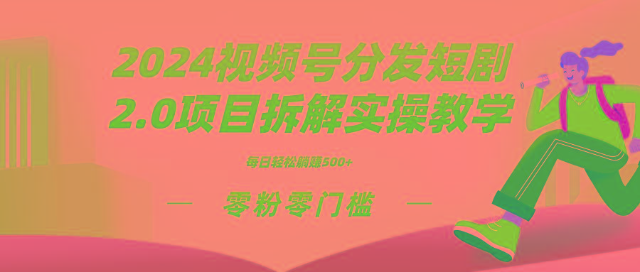 2024视频分发短剧2.0项目拆解实操教学，零粉零门槛可矩阵分裂推广管道收益 - 小毅网创-小毅网创