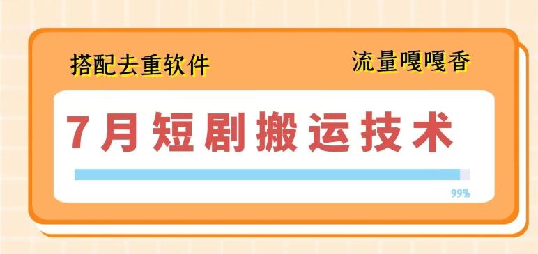 7月最新短剧搬运技术，搭配去重软件操作 - 小毅网创-小毅网创