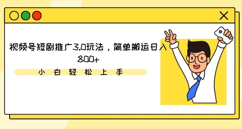 视频号短剧推广3.0玩法，简单搬运日入800+【揭秘】 - 小毅网创-小毅网创
