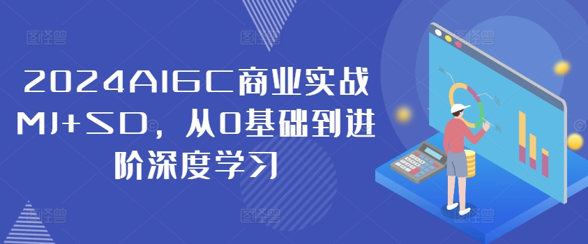 2024AIGC商业实战MJ+SD，从0基础到进阶深度学习 - 小毅网创-小毅网创