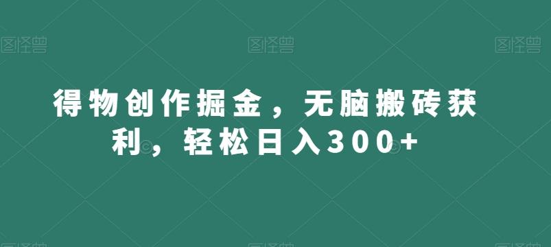 得物创作掘金，无脑搬砖获利，轻松日入300+【揭秘】 - 小毅网创-小毅网创