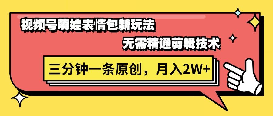 视频号萌娃表情包新玩法，无需精通剪辑，三分钟一条原创视频，月入2W+ - 小毅网创-小毅网创