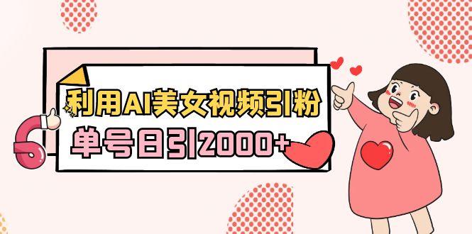 利用AI美女视频引粉，单号日引2000+，新手也能干(教程+软件) - 小毅网创-小毅网创