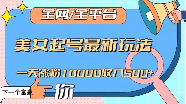 全网，全平台，美女起号最新玩法一天涨粉10000收入500+【揭秘】 - 小毅网创-小毅网创