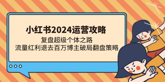 小红书2024运营攻略：复盘超级个体之路 流量红利退去百万博主破局翻盘 - 小毅网创-小毅网创