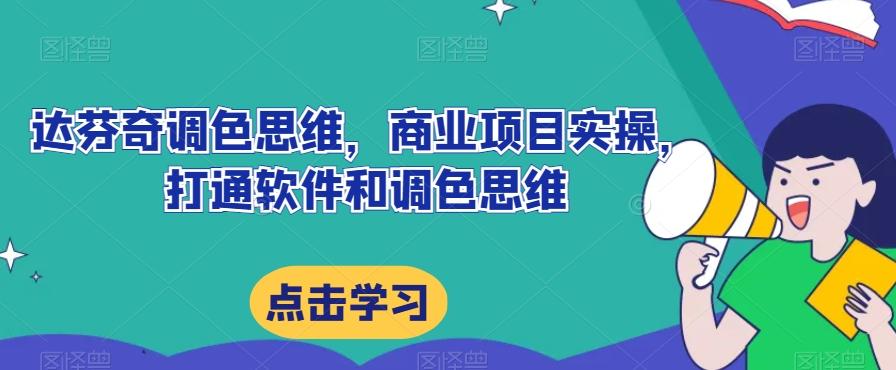 达芬奇调色思维，商业项目实操，打通软件和调色思维 - 小毅网创-小毅网创
