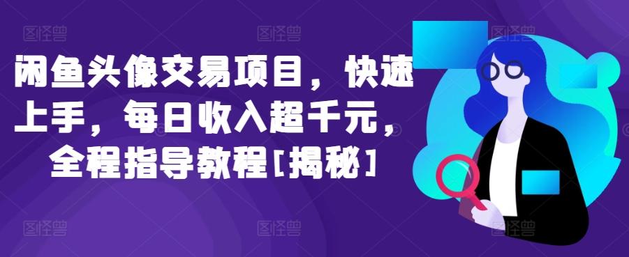 闲鱼头像交易项目，快速上手，每日收入超千元，全程指导教程[揭秘] - 小毅网创-小毅网创
