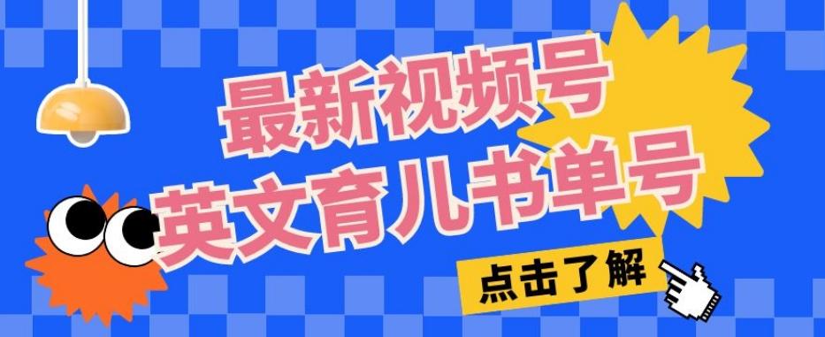 最新视频号英文育儿书单号，每天几分钟单号月入1w+ - 小毅网创-小毅网创