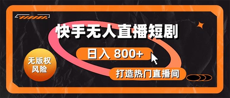 快手无人直播短剧宝典：无版权风险，轻松打造热门直播间，日进斗金不是梦 - 小毅网创-小毅网创