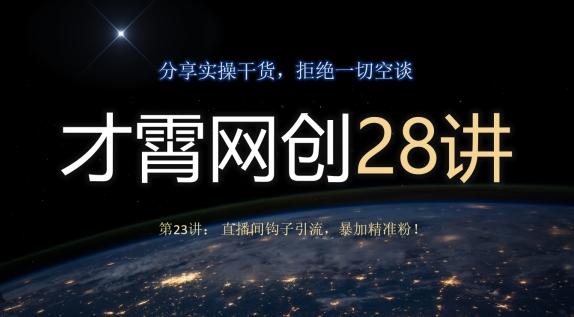 才霄网创28讲第23讲：直播间钩子引流，暴加精准粉！ - 小毅网创-小毅网创
