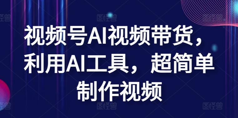 视频号AI视频带货，利用AI工具，超简单制作视频【揭秘】 - 小毅网创-小毅网创