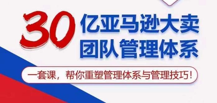 30亿亚马逊大卖团队管理体系，一套课帮你重塑管理体系与管理技巧 - 小毅网创-小毅网创