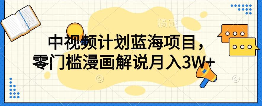 中视频计划蓝海项目，零门槛漫画解说教程【揭秘】 - 小毅网创-小毅网创