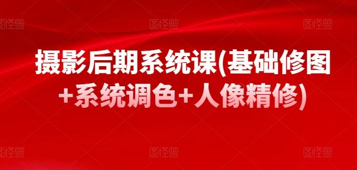 摄影后期系统课(基础修图+系统调色+人像精修) - 小毅网创-小毅网创