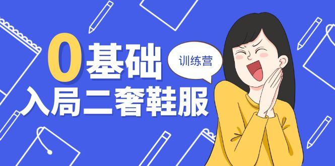 0基础入局-二奢 鞋服训练营，十二年 奢侈品 创业导师分享(20节课 - 小毅网创-小毅网创