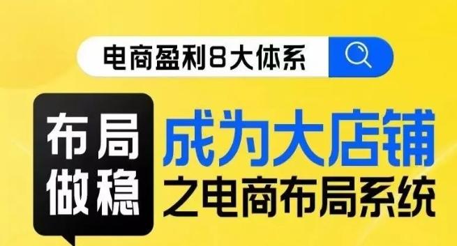 八大体系布局篇·布局做稳，成为大店的电商布局线上课 - 小毅网创-小毅网创