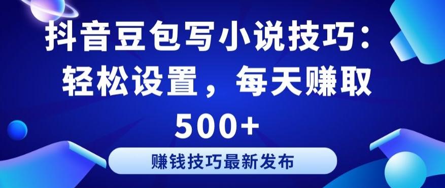 抖音豆包写小说技巧：轻松设置，每天赚取 500+【揭秘】 - 小毅网创-小毅网创