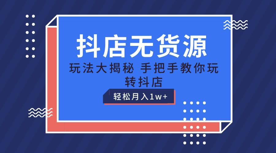 抖店无货源保姆级教程，手把手教你玩转抖店，轻松月入1W+ - 小毅网创-小毅网创