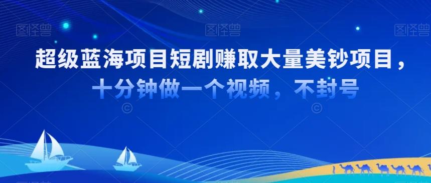 超级蓝海项目短剧赚取大量美钞项目，国内短剧出海tk赚美钞，十分钟做一个视频【揭秘】 - 小毅网创-小毅网创