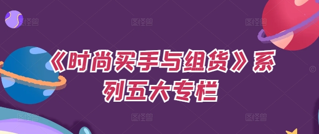 《时尚买手与组货》系列五大专栏，买货只是的‬个环节，如何做好预算、分配OTB等等才是关键 - 小毅网创-小毅网创