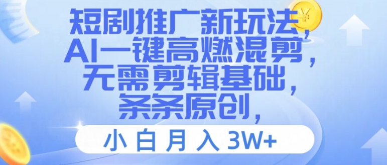 短剧推广新玩法，AI一键高燃混剪，无需剪辑基础，条条原创，小白月入3W+【揭秘】 - 小毅网创-小毅网创
