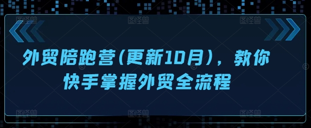 外贸陪跑营(更新10月)，教你快手掌握外贸全流程 - 小毅网创-小毅网创