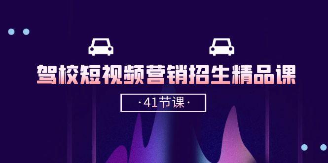 驾校-短视频营销招生精品课：抖音推广技巧，抖音短视频招生(41节课 - 小毅网创-小毅网创